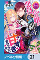 悪役令嬢が恐怖の覇王と政略結婚する罰は甘すぎませんか!?【ノベル分冊版】 21
