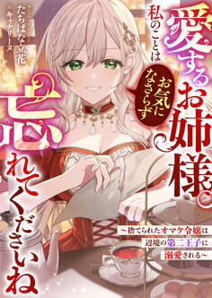 愛するお姉様。私のことはお気になさらず、忘れてくださいね ~捨てられたオマケ令嬢は辺境の第二王子に溺愛される~