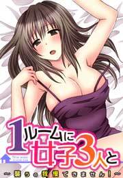 1ルームに女子３人と～襲うの我慢できません！～(1)
