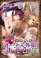 【期間限定 無料お試し版 閲覧期限2025年11月23日】異世界転生オークと人外娘ちゃんのハーレム作り 1巻