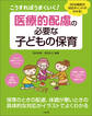 こうすればうまくいく! 医療的配慮の必要な子どもの保育 ―30の病気の対応ポイントがわかる!