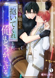 裏切り騎士に「抱いてくれ」とか、俺はどうかしている(1)