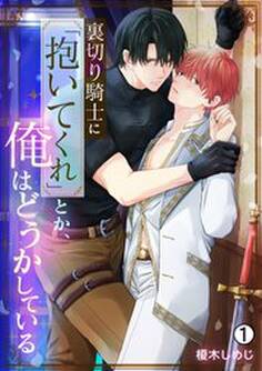 裏切り騎士に「抱いてくれ」とか、俺はどうかしている(1)