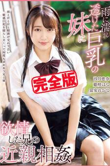 【完全版】雨に濡れ透けた巨乳の妹に欲情した兄の近親相姦 / 姫咲はな 冨安れおな 沙月恵奈