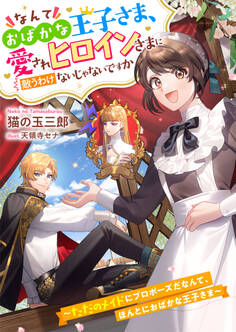 なんておばかな王子さま、愛されヒロインさまに敵うわけないじゃないですか ~ただのメイドにプロポーズだなんて、ほんとにおばかな王子さま~
