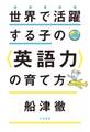 世界で活躍する子の<英語力>の育て方