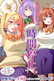 人間操作時計「時間停止」。どうせバレないんだから制服女子に生出ししまくってもイイよね？