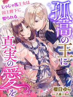 孤高の王に真実の愛を~じゃじゃ馬王女は国王陛下に娶られる~