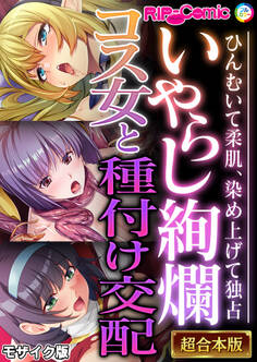 【期間限定 試し読み増量版】いやらし絢爛コス女と種付け交配 ~ひんむいて柔肌、染め上げて独占~【超合本シリーズ】 モザイク版
