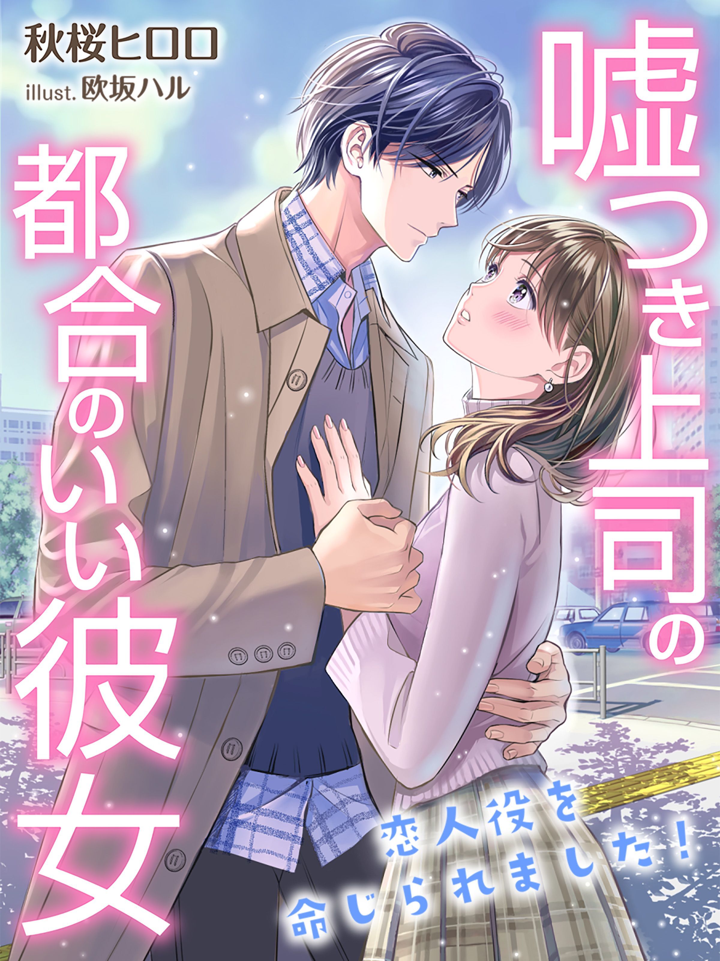 嘘つき上司の都合のいい彼女～恋人役を命じられました！～