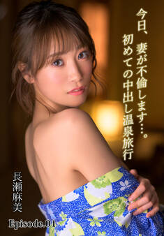 今日、妻が不倫します…。初めての中出し温泉旅行 長瀬麻美 Episode.01
