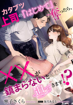 カタブツ上司の『はじめて』を奪ったら、××が鎮まらないと迫ってきます!?