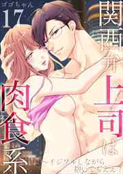 関西弁上司は肉食系～イジワルしながら抱いてもええ？17