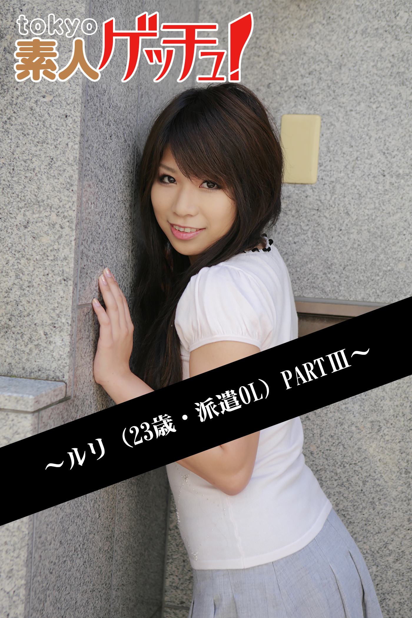 tokyo素人ゲッチュ！～ルリ（23歳・派遣OL）PARTIII～