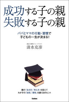 成功する子の親 失敗する子の親 パパとママの行動・習慣で子どもの一生が決まる!