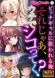 それじゃあ、ウチでシコってく? ~ビッチギャルに狙われる俺~【極合本シリーズ】
