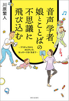 音声学者、娘とことばの不思議に飛び込む~プリチュワからカピチュウ、おっけーぐるぐるまで~