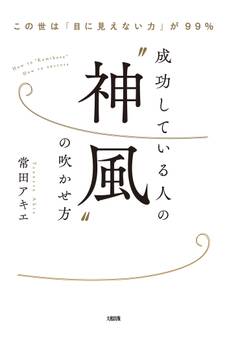 この世は「目に見えない力」が99% 成功している人の“神風”の吹かせ方(大和出版)