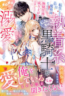 転生したら最弱魔術師だったので極秘任務で成り上がりを目指したのに、じゃない方の執着系黒騎士がかたときも離さずメロメロに溺愛してきます【電子限定SS付き】