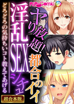 【期間限定 試し読み増量版】ヤり放題!都合のイイ淫乱SEXシチュ ~どろどろの気持ちいコト教えてあげる~【超合本シリーズ】