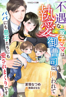 不遇な双子ママは執愛御曹司に囲われて~パパにも息子たちにも愛されまくりです~