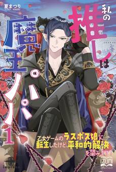 私の推しは魔王パパ① 乙女ゲームのラスボス娘に転生したけど、平和的解決を望みます!