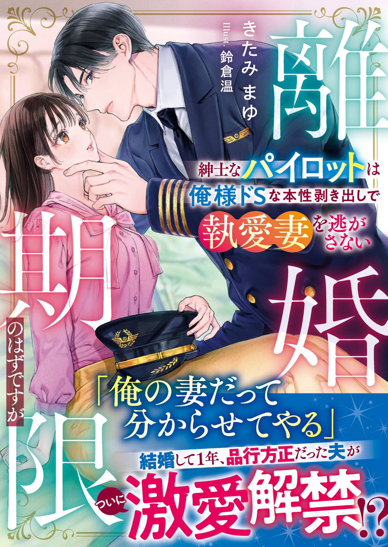 離婚期限のはずですが～紳士なパイロットは俺様ドSな本性剥き出しで執愛妻を逃がさない～【SS付き】