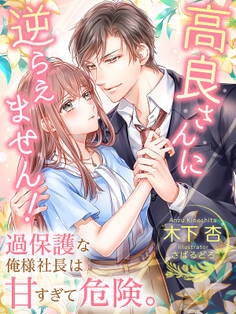 高良さんに逆らえません!~過保護な俺様社長は甘すぎて危険。~
