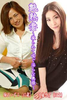 艶熟妻~撮られて喘ぐ淫らな奥様~梅沢いずみ(43歳)・進藤啓子(37歳)