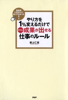 経営者1,000人に会ってわかった! やり方を1%変えるだけですぐに成果が出せる仕事のルール