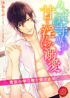 久遠寺専務の甘く淫らな溺愛 ~貴女の中で俺を受け止めて~