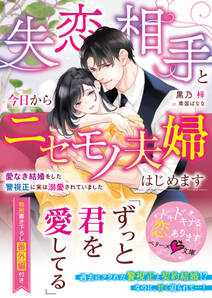 失恋相手と今日からニセモノ夫婦はじめます~愛なき結婚をした警視正に実は溺愛されていました~【電子限定SS付き】