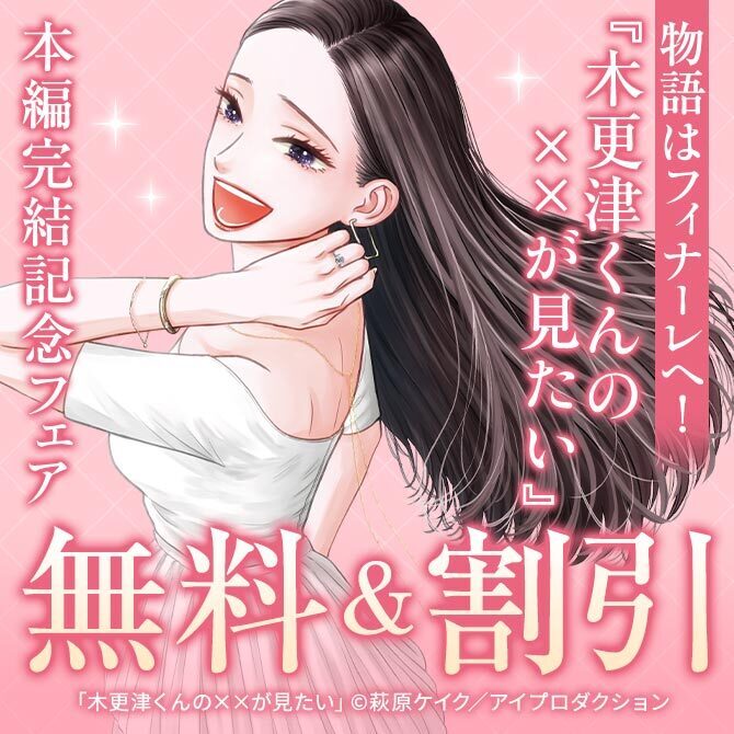 物語はフィナーレへ！『木更津くんの××が見たい』本編完結記念フェア　最大24巻無料