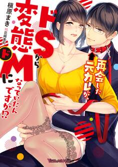 再会した元カレが、ドSから変態ドMになっていたんですが!? 【SS付】