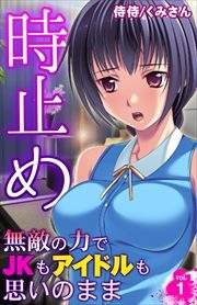 時止め～無敵の力でJKもアイドルも思いのまま～ 第1巻