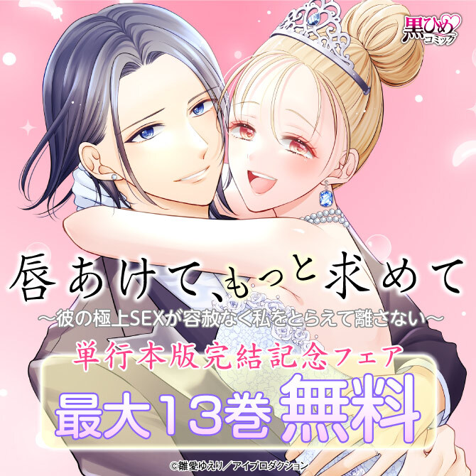 唇あけて、もっと求めて～彼の極上SEXが容赦なく私をとらえて離さない～単行本版完結記念フェア　無料＆割引
