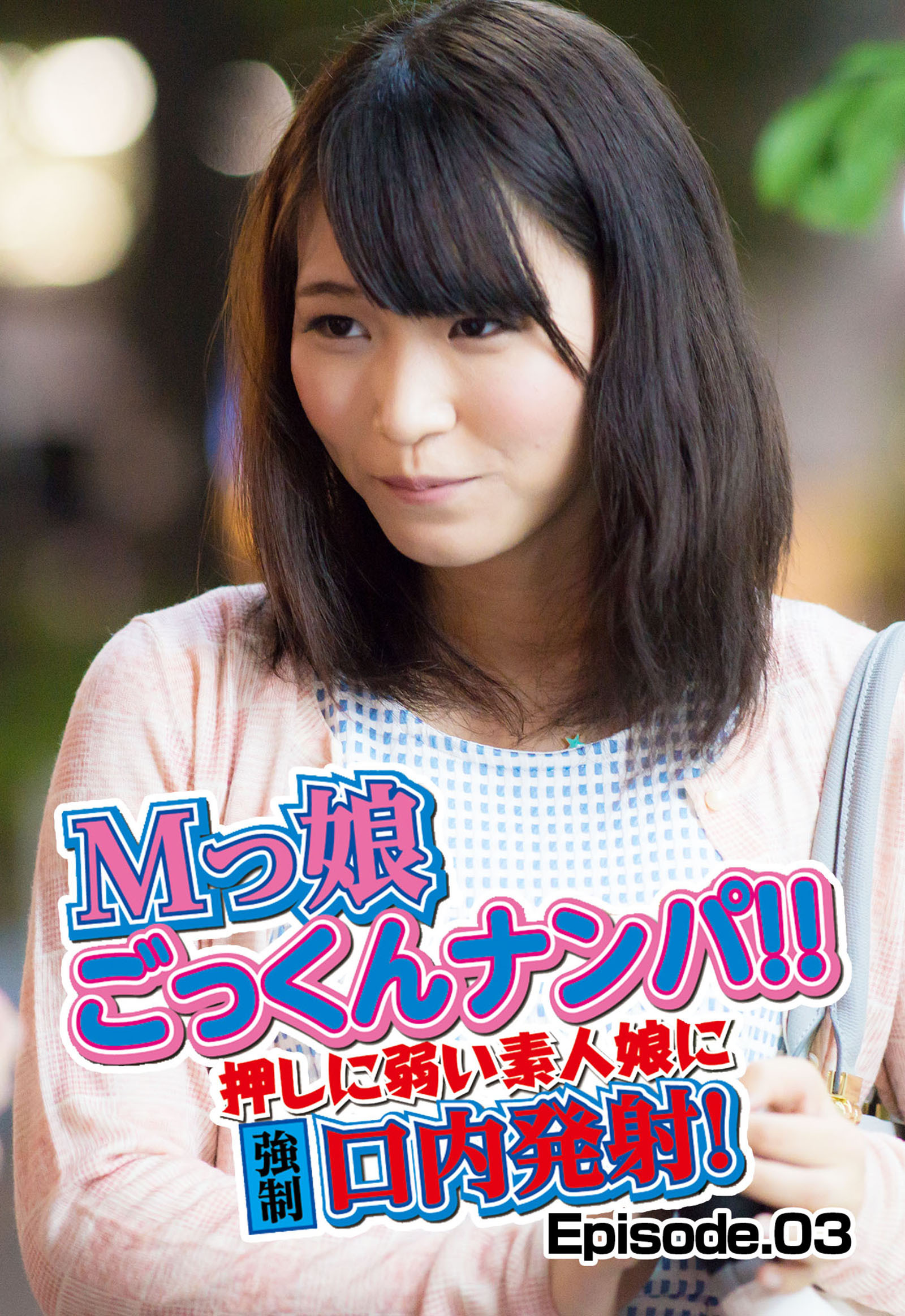 Mっ娘ごっくんナンパ！！ 押しに弱い素人娘に強制口内発射！ Episode.03