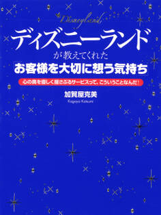 ディズニーランドが教えてくれた「お客様を大切に想う気持ち」 心の奥を優しく揺さぶるサービスって、こういうことなんだ!