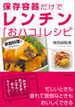 家庭料理がかんたん!保存容器だけでレンチン「おハコ」レシピ