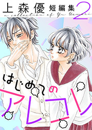 はじめてのアレコレ　上森優短編集