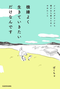 機嫌よく生きていきたいだけなんです メンタルダウンから僕が立ち直るためにやめたこと
