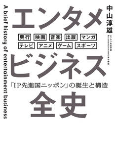 エンタメビジネス全史 「IP先進国ニッポン」の誕生と構造