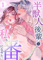 【期間限定 無料お試し版】半獣人後輩くんは私と番になりたい (1)