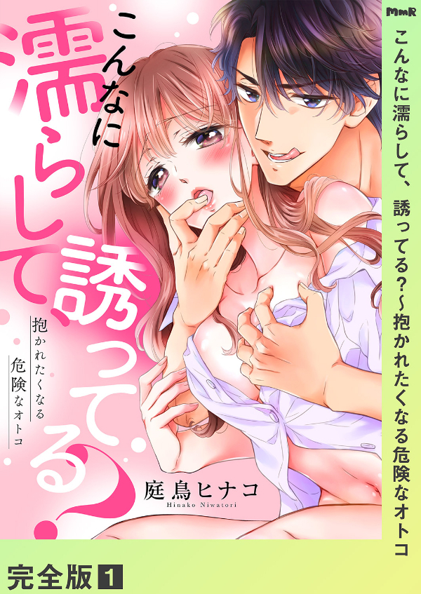 こんなに濡らして、誘ってる？～抱かれたくなる危険なオトコ【完全版】１