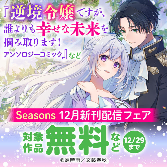 『逆境令嬢ですが、誰よりも幸せな未来を掴み取ります！』など Seasons 12月新刊配信フェア