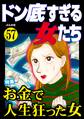 ドン底すぎる女たちお金で人生狂った女 Vol.57