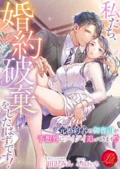 私たち、婚約破棄をしたはずです! ~元婚約者の御曹司が予想外にグイグイ迫ってきます!?~