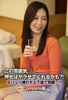 この雰囲気、押せばヤラせてくれるかも?! なりふり構わず土下座で懇願っ!! Complete版