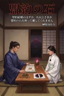 契約結婚のはずが、火山公さまが盟約の石を握って離してくれません