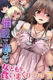 催眠で操って女どもを食いまくりライフ